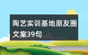 陶藝實(shí)訓(xùn)基地朋友圈文案39句