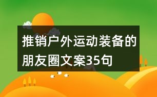 推銷(xiāo)戶(hù)外運(yùn)動(dòng)裝備的朋友圈文案35句