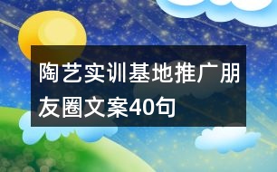 陶藝實(shí)訓(xùn)基地推廣朋友圈文案40句