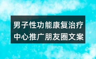 男子性功能康復治療中心推廣朋友圈文案37句