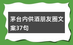 茅臺(tái)內(nèi)供酒朋友圈文案37句