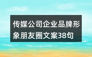 傳媒公司企業(yè)品牌形象朋友圈文案38句