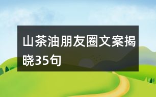 山茶油朋友圈文案揭曉35句