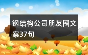 鋼結(jié)構(gòu)公司朋友圈文案37句