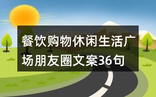 餐飲購物休閑生活廣場朋友圈文案36句