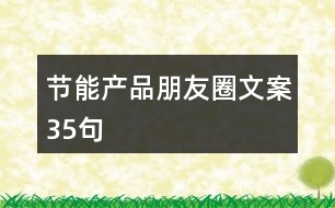 節(jié)能產(chǎn)品朋友圈文案35句