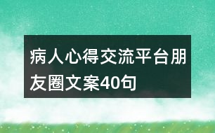 病人心得交流平臺(tái)朋友圈文案40句