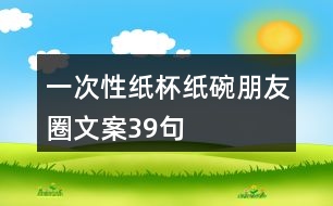 一次性紙杯、紙碗朋友圈文案39句