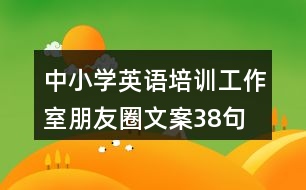 中小學(xué)英語(yǔ)培訓(xùn)工作室朋友圈文案38句