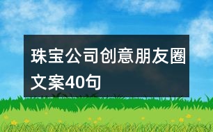 珠寶公司創(chuàng)意朋友圈文案40句