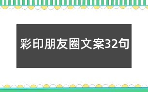 彩印朋友圈文案32句