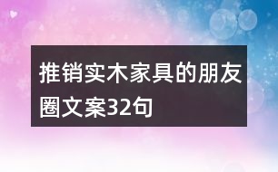 推銷實木家具的朋友圈文案32句