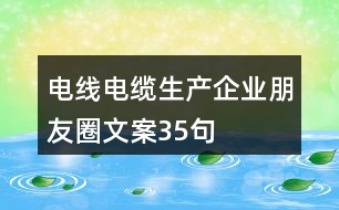 電線電纜生產(chǎn)企業(yè)朋友圈文案35句