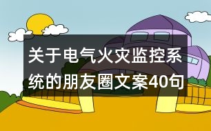 關(guān)于電氣火災(zāi)監(jiān)控系統(tǒng)的朋友圈文案40句