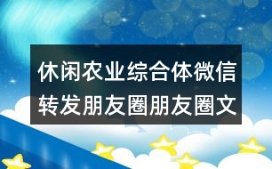 休閑農(nóng)業(yè)綜合體微信轉(zhuǎn)發(fā)朋友圈朋友圈文案35句