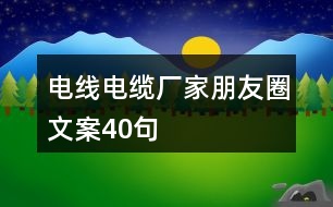 電線電纜廠家朋友圈文案40句