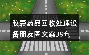 膠囊藥品回收處理設備朋友圈文案39句