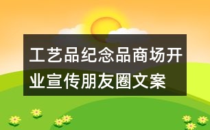 工藝品、紀念品商場開業(yè)宣傳朋友圈文案36句