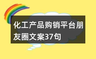 化工產(chǎn)品購(gòu)銷平臺(tái)朋友圈文案37句