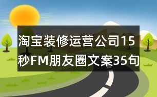 淘寶裝修運(yùn)營(yíng)公司15秒FM朋友圈文案35句