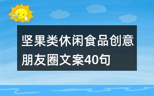 堅(jiān)果類(lèi)休閑食品創(chuàng)意朋友圈文案40句