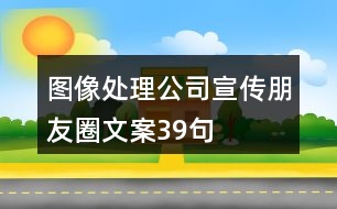 圖像處理公司宣傳朋友圈文案39句