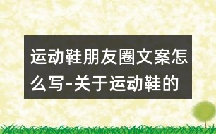 運(yùn)動鞋朋友圈文案怎么寫-關(guān)于運(yùn)動鞋的朋友圈文案37句