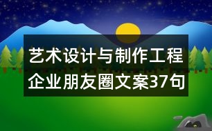 藝術(shù)設(shè)計(jì)與制作工程企業(yè)朋友圈文案37句