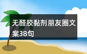 無醛膠黏劑朋友圈文案38句