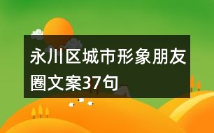 永川區(qū)城市形象朋友圈文案37句