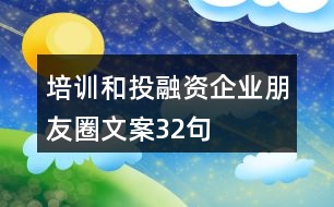 培訓(xùn)和投融資企業(yè)朋友圈文案32句