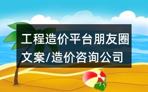 工程造價(jià)平臺(tái)朋友圈文案/造價(jià)咨詢(xún)公司朋友圈文案32句