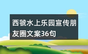 西虢水上樂園宣傳朋友圈文案36句