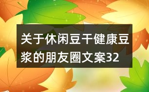 關(guān)于休閑豆干、健康豆?jié){的朋友圈文案32句