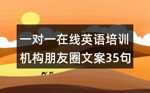 一對(duì)一在線(xiàn)英語(yǔ)培訓(xùn)機(jī)構(gòu)朋友圈文案35句