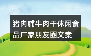 豬肉脯、牛肉干休閑食品廠家朋友圈文案37句