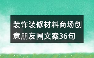 裝飾裝修材料商場創(chuàng)意朋友圈文案36句