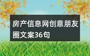 房產(chǎn)信息網(wǎng)創(chuàng)意朋友圈文案36句