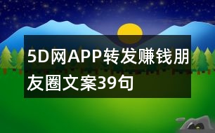 5D網(wǎng)APP轉(zhuǎn)發(fā)賺錢(qián)朋友圈文案39句