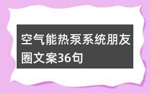 空氣能熱泵系統(tǒng)朋友圈文案36句