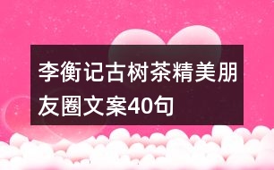 李衡記古樹茶精美朋友圈文案40句