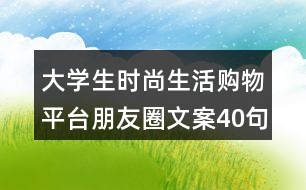 大學(xué)生時(shí)尚生活購(gòu)物平臺(tái)朋友圈文案40句