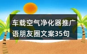 車(chē)載空氣凈化器推廣語(yǔ)、朋友圈文案35句