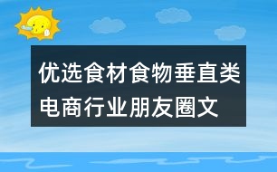 優(yōu)選食材、食物垂直類電商行業(yè)朋友圈文案40句