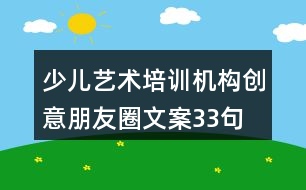 少兒藝術培訓機構(gòu)創(chuàng)意朋友圈文案33句