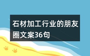 石材加工行業(yè)的朋友圈文案36句