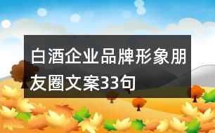 白酒企業(yè)品牌形象朋友圈文案33句