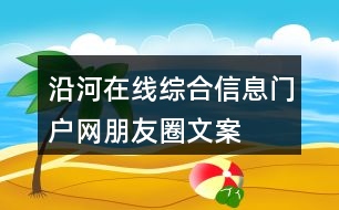 “沿河在線”綜合信息門戶網(wǎng)朋友圈文案37句