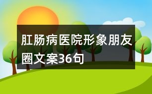 肛腸病醫(yī)院形象朋友圈文案36句