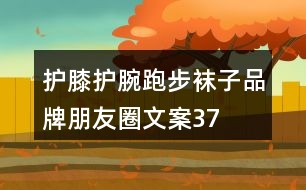 護(hù)膝、護(hù)腕、跑步襪子品牌朋友圈文案37句